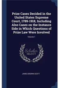 Prize Cases Decided in the United States Supreme Court, 1789-1918, Including Also Cases on the Instance Side in Which Questions of Prize Law Were Involved; Volume 1