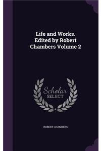 Life and Works. Edited by Robert Chambers Volume 2