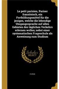 Le petit parisien, Pariser französisch, ein Fortbildungsmittel für die jenigen, welche die lebendige Umgangssprache auf allen Gebieten des täglichen Verkehrs erlernen wollen; nebst einer systematischen Frageschule als Anweisung zum Studium