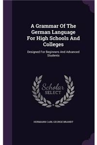 A Grammar of the German Language for High Schools and Colleges: Designed for Beginners and Advanced Students