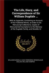 The Life, Diary, and Correspondence of Sir William Dugdale ...