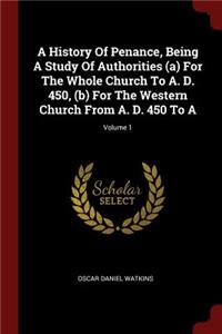 A History of Penance, Being a Study of Authorities (A) for the Whole Church to A. D. 450, (B) for the Western Church from A. D. 450 to A; Volume 1