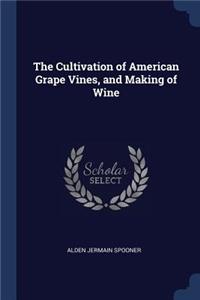 The Cultivation of American Grape Vines, and Making of Wine