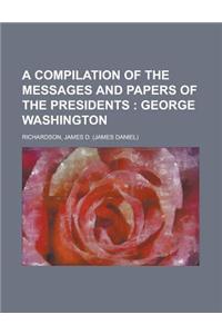 A Compilation of the Messages and Papers of the Presidents; George Washington Volume 1