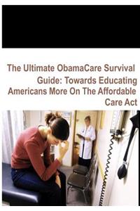 The Ultimate Obamacare Survival Guide: Towards Educating Americans More on the Affordable Care ACT