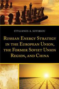 Russian Energy Strategy in the European Union, the Former Soviet Union Region, and China