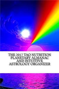The 2017 Tao Nutrition Planetary Almanac and Intuitive Astrology Organizer