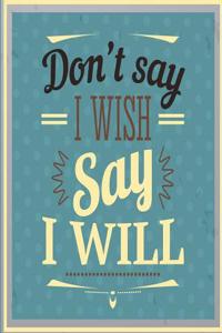Don't Say I Wish Say I Will