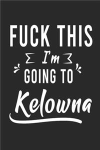 FUCK THIS I'M GOING TO Kelowna