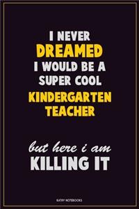 I Never Dreamed I would Be A Super Cool Kindergarten teacher But Here I Am Killing It