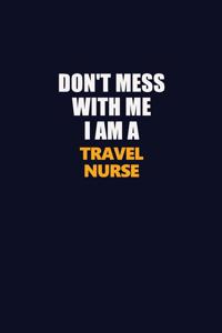Don't Mess With Me I Am A travel nurse