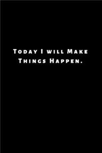 Today I will Make Things Happen.
