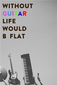 Without Guitar Life Would B Flat
