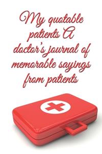 My quotable patients A doctor's journal of memorable sayings from patients