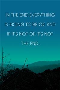 Inspirational Quote Notebook - 'In The End Everything Is Going To Be Ok, And If It's Not Ok It's Not The End.'