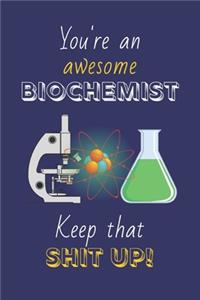 You're An Awesome Biochemist Keep That Shit Up!