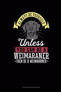 Always Be Yourself Unless You Can Be A Weimaraner Then Be A Weimaraner