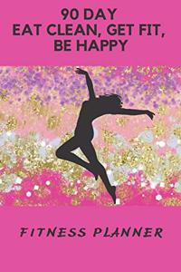 90 Day Eat Clean, Get Fit, Be Happy