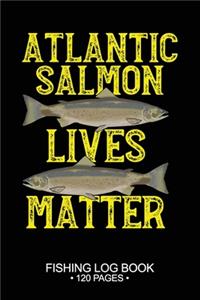 Atlantic Salmon Lives Matter Fishing Log Book 120 Pages