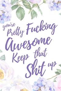 You Are Pretty Fucking Awesome. Keep That Shit Up