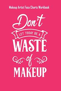 Dont Let Today Be A Waste Of Makeup - Makeup Artist Face Charts Workbook