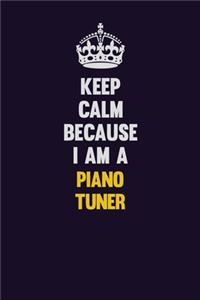 Keep Calm Because I Am A Piano Tuner