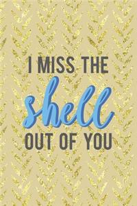 I Miss The Shell Out Of You