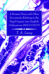 Roman Diary and Other Documents Relating to the Papal Inquiry into English Ordinations MDCCCXCVI