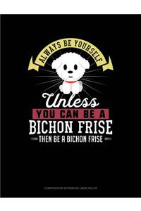 Always Be Yourself Unless You Can Be a Bichon Frise Then Be a Bichon Frise