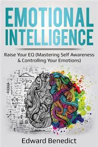 Emotional Intelligence: Raise Your Eq (Mastering Self Awareness & Controlling Your Emotions): Raise Your Eq (Mastering Self Awareness & Controlling Your Emotions)