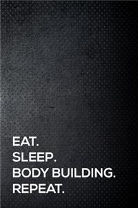 Eat. Sleep. Body Building. Repeat.