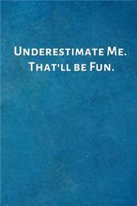 Underestimate Me. That'll be Fun.