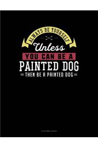 Always Be Yourself Unless You Can Be a Painted Dog Then Be a Painted Dog