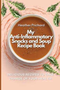 My Anti-Inflammatory Snacks and Soup Recipe Book: Delicious Recipes to Take Charge of your Health