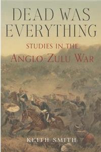 Dead Was Everything: Studies in the Anglo-Zulu War