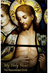 My Holy Hour - The Resurrected Christ