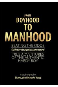 From Boyhood to Manhood: Beating the Odds Guided by the Mystical Supernatural True Adventures of the Authentic Hardy Boy