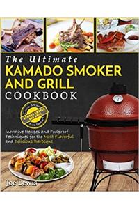Kamado Smoker and Grill Cookbook: The Ultimate Kamado Smoker and Grill Cookbook - Innovative Recipes and Foolproof Techniques for the Most Flavorful and Delicious Barbecue