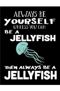 Always Be Yourself Unless You Can Be a Jellyfish Then Always Be a Jellyfish