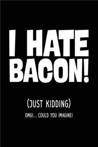 I Hate Bacon! (Just Kidding) OMG!... Could You Imagine!