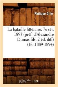 La Bataille Littéraire. 7e Sér. 1893 (Préf. d'Alexandre Dumas Fils, 2 Éd. Diff) (Éd.1889-1894)