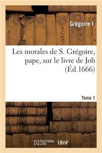 Les Morales de S. Grégoire, Pape, Sur Le Livre de Job. Tome 1