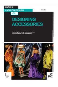 Basics Fashion Design 09: Designing Accessories: Exploring the Design and Construction of Bags, Shoes, Hats and Jewellery