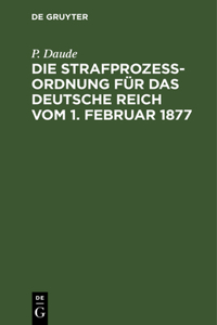Die Strafprozeßordnung Für Das Deutsche Reich Vom 1. Februar 1877