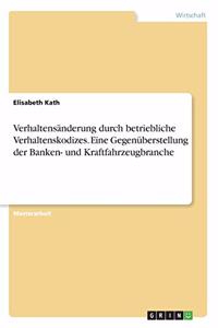 Verhaltensänderung durch betriebliche Verhaltenskodizes. Eine Gegenüberstellung der Banken- und Kraftfahrzeugbranche