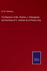 The Memoirs of Mr. Charles J. Yellowplush, and the Diary of C. Jeames de la Pluche, Esq.
