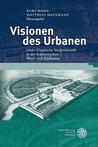 Visionen Des Urbanen: (anti-)Utopische Stadtentwurfe in Der Franzosischen Wort- Und Bildkunst