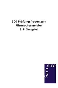 300 Prüfungsfragen zum Uhrmachermeister