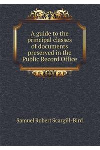 A Guide to the Principal Classes of Documents Preserved in the Public Record Office