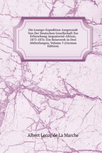 Die Loango-Expedition Ausgesandt Von Der Deutschen Gesellschaft Zur Erforschung Aequatorial-Africas, 1873-1876: Ein Reisewerk in Drei Abtheilungen, Volume 3 (German Edition)